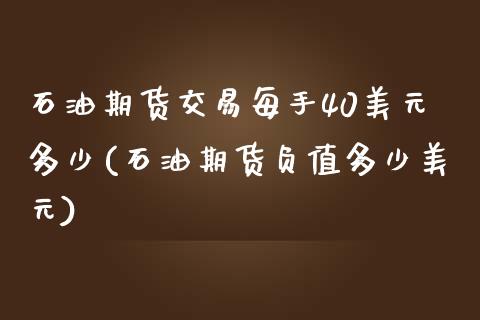 石油期货交易每手40美元多少(石油期货负值多少美元)_https://www.xmqjcw.com_期货开户_第1张