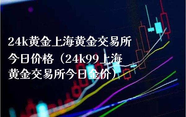 24k黄金上海黄金交易所今日价格（24k99上海黄金交易所今日金价）_https://www.xmqjcw.com_期货投资_第1张