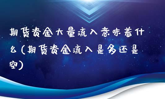 期货资金大量流入意味着什么(期货资金流入是多还是空)_https://www.xmqjcw.com_股票投资_第1张