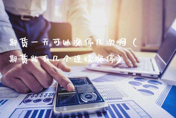 期货一天可以涨停几次啊（期货能有几个连续涨停）_https://www.xmqjcw.com_期货直播室_第1张