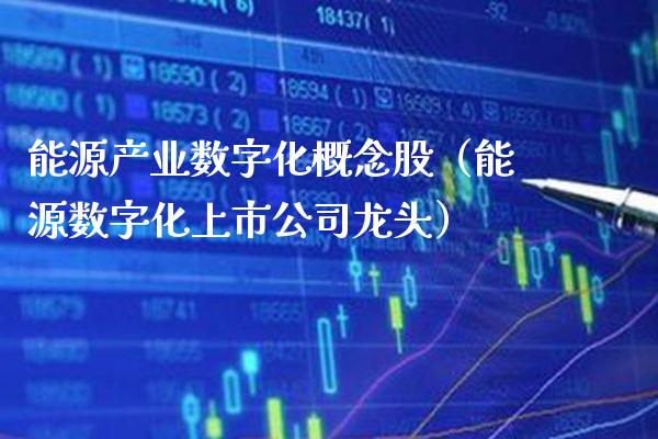 能源产业数字化概念股（能源数字化上市公司龙头）_https://www.xmqjcw.com_股票投资_第1张