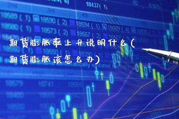 期货膨胀率上升说明什么(期货膨胀该怎么办)_https://www.xmqjcw.com_期货百科_第1张