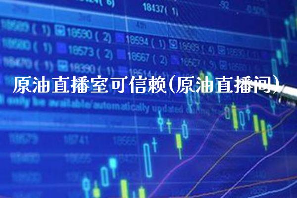 原油直播室可信赖(原油直播间)_https://www.xmqjcw.com_期货百科_第1张