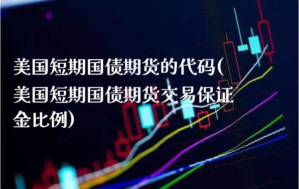 美国短期国债期货的代码(美国短期国债期货交易保证金比例)_https://www.xmqjcw.com_期货开户_第1张