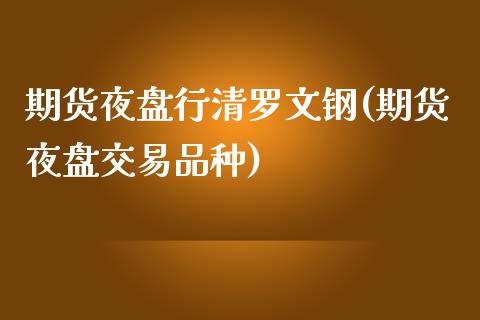 期货夜盘行清罗文钢(期货夜盘交易品种)_https://www.xmqjcw.com_期货投资_第1张