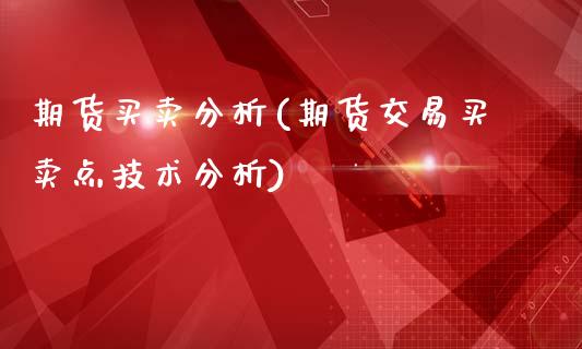 期货买卖分析(期货交易买卖点技术分析)_https://www.xmqjcw.com_期货投资_第1张