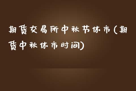 期货交易所中秋节休市(期货中秋休市时间)_https://www.xmqjcw.com_期货百科_第1张