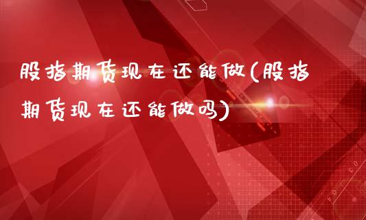 股指期货现在还能做(股指期货现在还能做吗)_期货百科_第1张_秦聚理财 股指期货现在还能做(股指期货现在还能做吗)_https://www.xmqjcw.com_期货百科_第1张