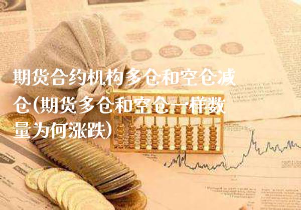 期货合约机构多仓和空仓减仓(期货多仓和空仓一样数量为何涨跌)_https://www.xmqjcw.com_期货百科_第1张