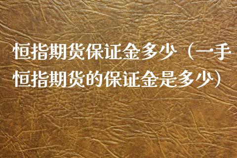 恒指期货保证金多少（一手恒指期货的保证金是多少）_https://www.xmqjcw.com_期货直播室_第1张