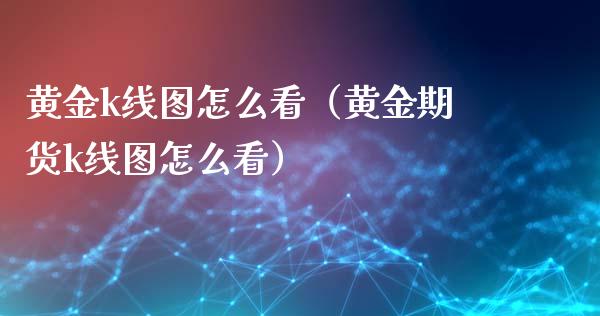 黄金k线图怎么看（黄金期货k线图怎么看）_https://www.xmqjcw.com_期货直播室_第1张