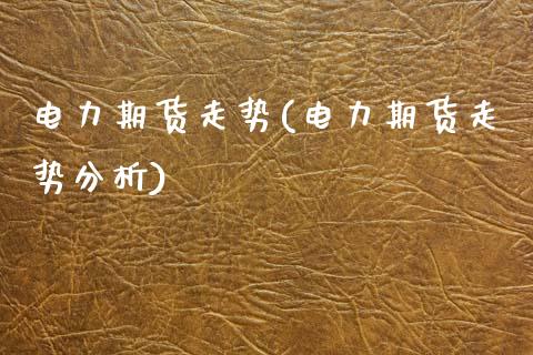 电力期货走势(电力期货走势分析)_https://www.xmqjcw.com_期货开户_第1张