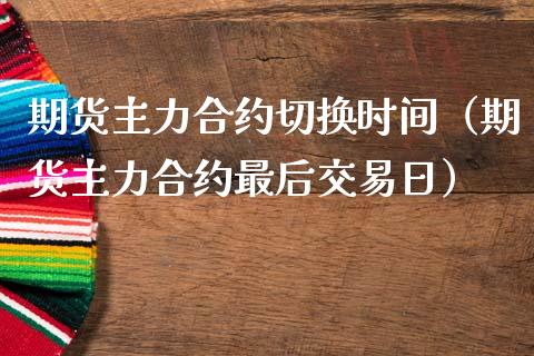 期货主力合约切换时间（期货主力合约最后交易日）_https://www.xmqjcw.com_期货投资_第1张