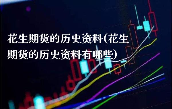 花生期货的历史资料(花生期货的历史资料有哪些)_https://www.xmqjcw.com_期货投资_第1张