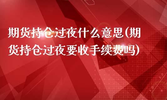 期货持仓过夜什么意思(期货持仓过夜要收手续费吗)_https://www.xmqjcw.com_期货百科_第1张