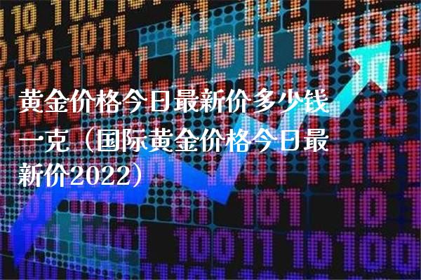 黄金价格今日最新价多少钱一克（国际黄金价格今日最新价2022）_https://www.xmqjcw.com_期货直播室_第1张