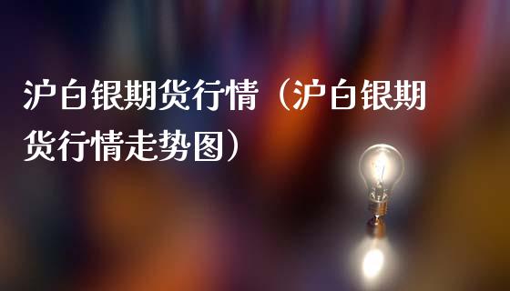 沪白银期货行情（沪白银期货行情走势图）_https://www.xmqjcw.com_期货投资_第1张