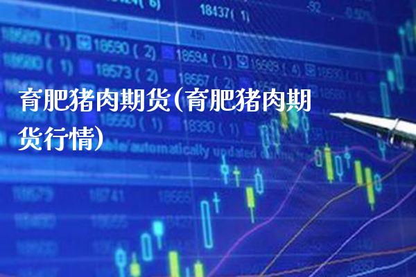 育肥猪肉期货(育肥猪肉期货行情)_https://www.xmqjcw.com_期货直播室_第1张