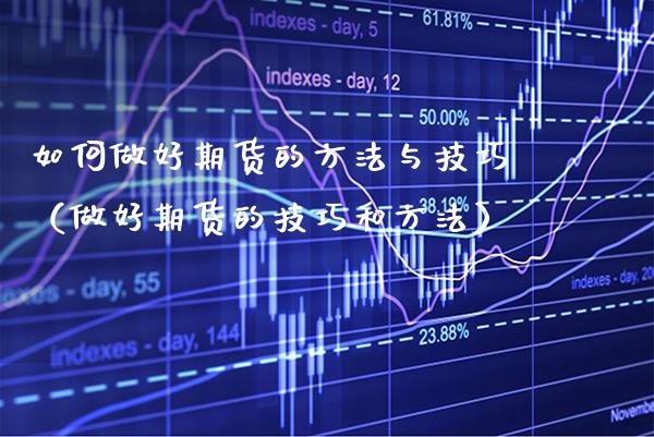 如何做好期货的方法与技巧（做好期货的技巧和方法）_https://www.xmqjcw.com_期货行情_第1张