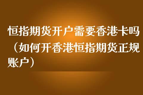 恒指期货开户需要香港卡吗（如何开香港恒指期货正规账户）_https://www.xmqjcw.com_期货直播室_第1张