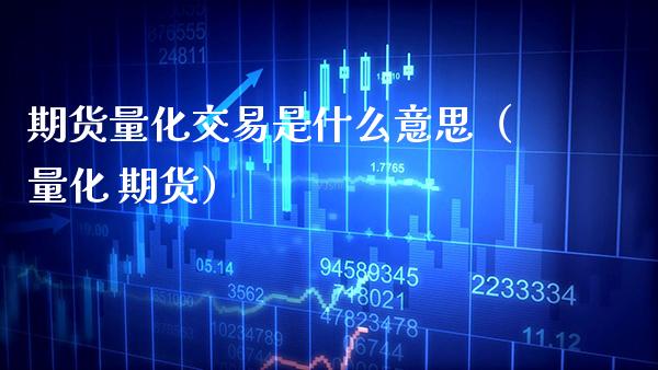 期货量化交易是什么意思（量化 期货）_https://www.xmqjcw.com_期货投资_第1张