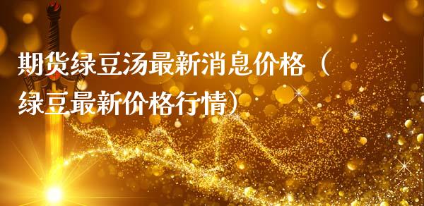 期货绿豆汤最新消息价格（绿豆最新价格行情）_https://www.xmqjcw.com_期货行情_第1张