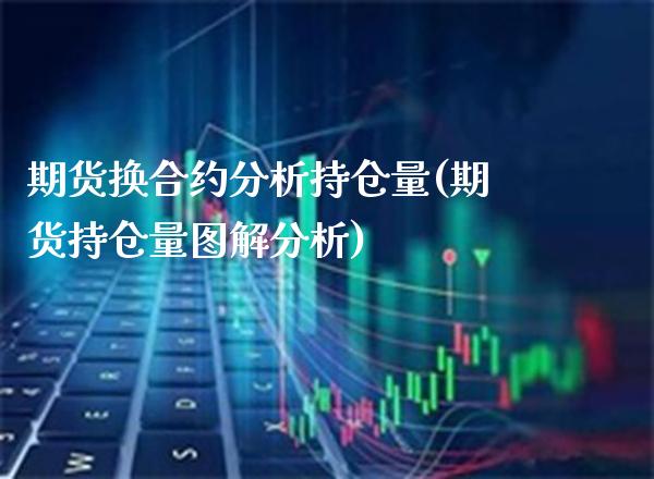 期货换合约分析持仓量(期货持仓量图解分析)_https://www.xmqjcw.com_期货行情_第1张