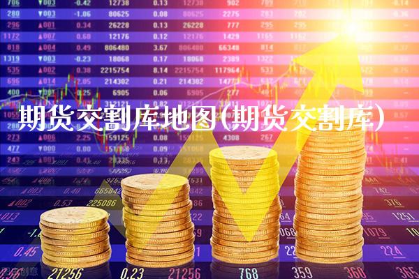 期货交割库地图(期货交割库)_https://www.xmqjcw.com_期货投资_第1张