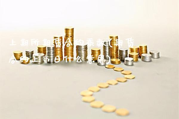 上期所期货合约乘数(期货合约上市日什么意思)_https://www.xmqjcw.com_期货百科_第1张