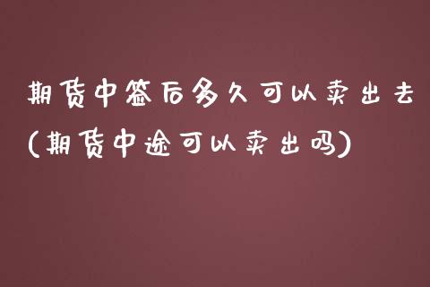 期货中签后多久可以卖出去(期货中途可以卖出吗)_期货百科_第1张_秦聚理财 期货中签后多久可以卖出去(期货中途可以卖出吗)_https://www.xmqjcw.com_期货百科_第1张