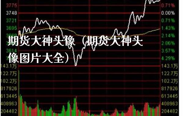 期货大神头像（期货大神头像图片大全）_https://www.xmqjcw.com_期货直播室_第1张