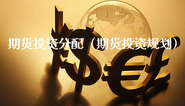 期货投资分配（期货投资规划）_https://www.xmqjcw.com_期货直播室_第1张