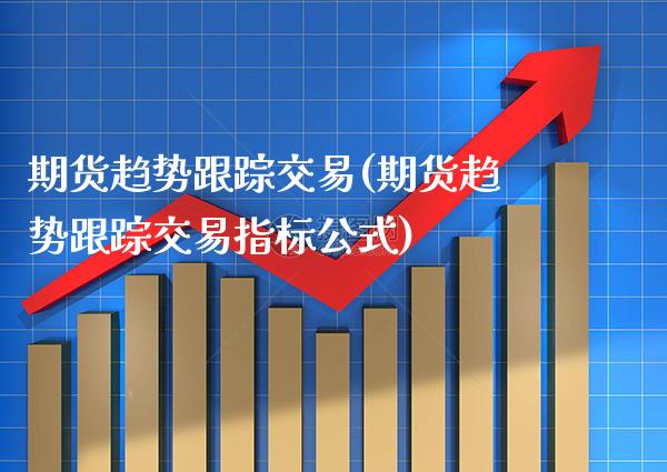 期货趋势**交易(期货趋势**交易指标公式)_https://www.xmqjcw.com_期货投资_第1张