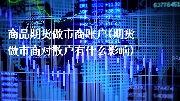 商品期货做市商账户(期货做市商对散户有什么影响)_https://www.xmqjcw.com_基金理财_第1张