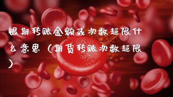 银期转账金额或次数超限什么意思（期货转账次数超限）_https://www.xmqjcw.com_期货直播室_第1张