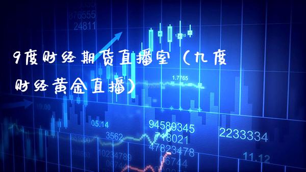 9度财经期货直播室（九度财经黄金直播）_https://www.xmqjcw.com_期货直播室_第1张