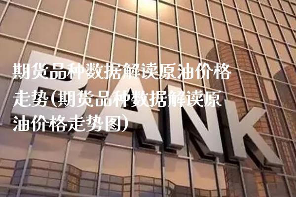 期货品种数据解读原油价格走势(期货品种数据解读原油价格走势图)_https://www.xmqjcw.com_期货百科_第1张