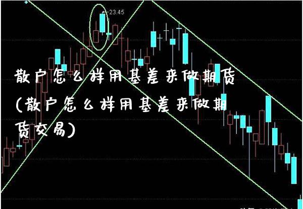 散户怎么样用基差来做期货(散户怎么样用基差来做期货交易)_https://www.xmqjcw.com_期货投资_第1张
