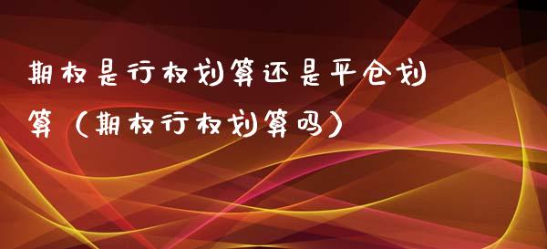 期权是行权划算还是平仓划算（期权行权划算吗）_https://www.xmqjcw.com_期货行情_第1张