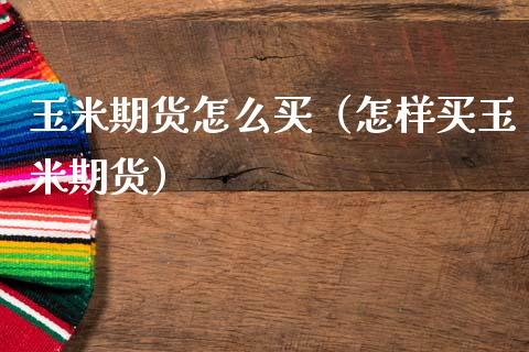 玉米期货怎么买（怎样买玉米期货）_https://www.xmqjcw.com_期货投资_第1张