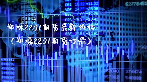 郑棉2201期货最新价格（郑棉2201期货行情）_https://www.xmqjcw.com_期货直播室_第1张
