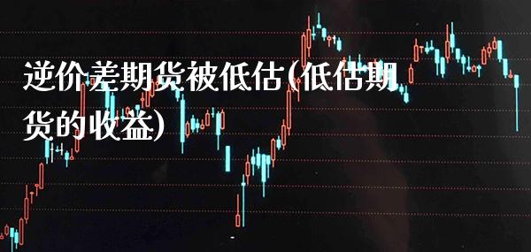 逆价差期货被低估(低估期货的收益)_https://www.xmqjcw.com_期货行情_第1张