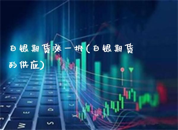 白银期货涨一块(白银期货的供应)_https://www.xmqjcw.com_期货百科_第1张