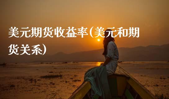 美元期货收益率(美元和期货关系)_https://www.xmqjcw.com_期货行情_第1张