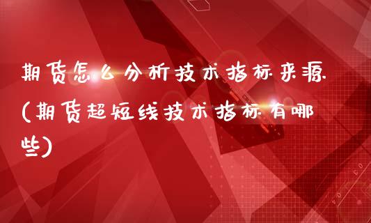 期货怎么分析技术指标来源(期货超短线技术指标有哪些)_https://www.xmqjcw.com_期货百科_第1张