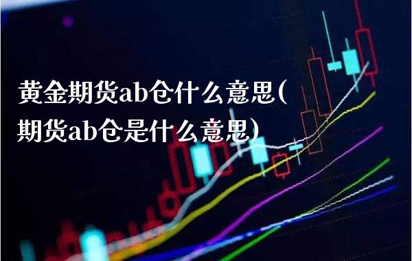 黄金期货ab仓什么意思(期货ab仓是什么意思)_https://www.xmqjcw.com_期货百科_第1张