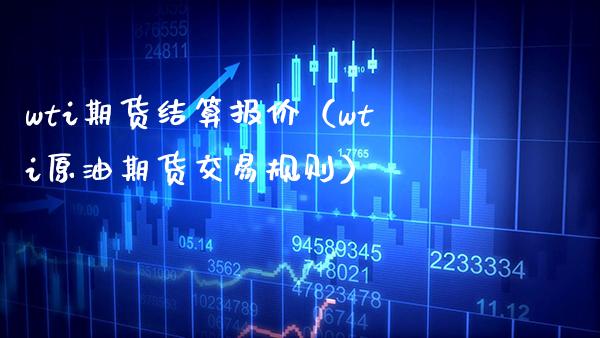 wti期货结算报价（wti原油期货交易规则）_https://www.xmqjcw.com_期货投资_第1张