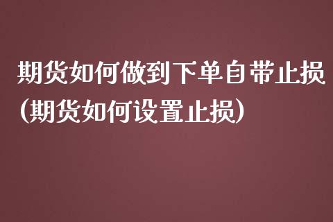 期货如何做到下单自带止损(期货如何设置止损)_https://www.xmqjcw.com_期货直播室_第1张