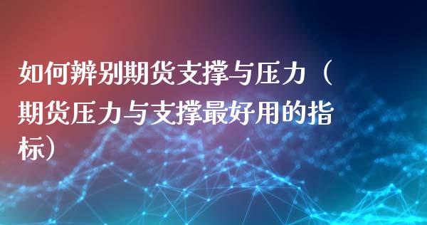 如何辨别期货支撑与压力（期货压力与支撑最好用的指标）_https://www.xmqjcw.com_期货行情_第1张