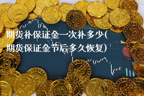 期货补保证金一次补多少(期货保证金节后多久恢复)_https://www.xmqjcw.com_基金理财_第1张